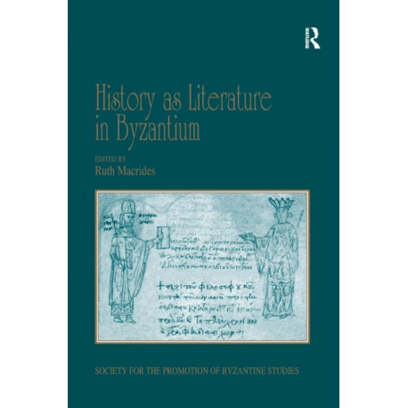 History as Literature in Byzantium: Papers from the Fortieth Spring Symposium of Byzantine Studies, University of Birmingham, April 2007