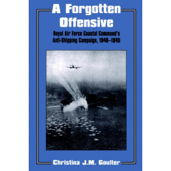 A Forgotten Offensive: Royal Air Force Coastal Command's Anti-Shipping Campaign 1940-1945