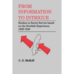 From Information to Intrigue: Studies in Secret Service Based on the Swedish Experience, 1939-1945
