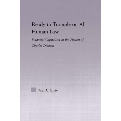 Ready to Trample on All Human Law: Finance Capitalism in the Fiction of Charles Dickens