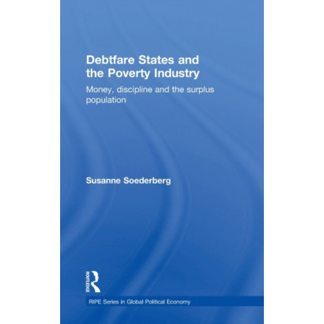 Debtfare States and the Poverty Industry: Money, Discipline and the Surplus Population