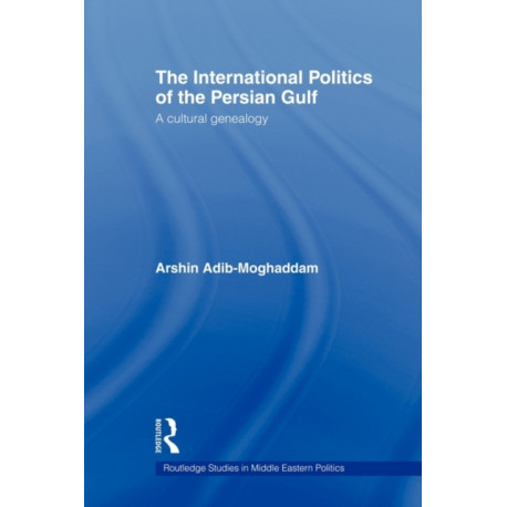 The International Politics of the Persian Gulf: A Cultural Genealogy
