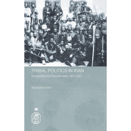 Tribal Politics in Iran: Rural Conflict and the New State, 1921-1941