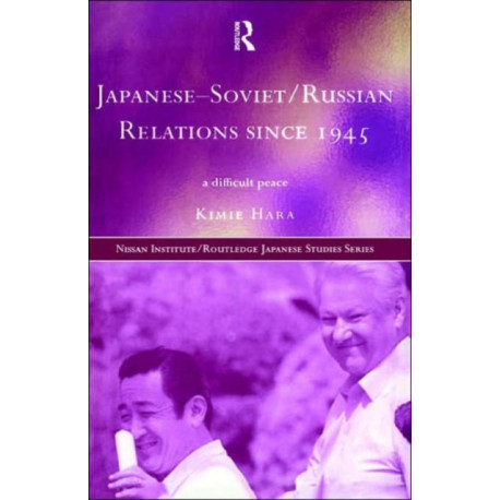 Japanese-Soviet/Russian Relations since 1945: A Difficult Peace