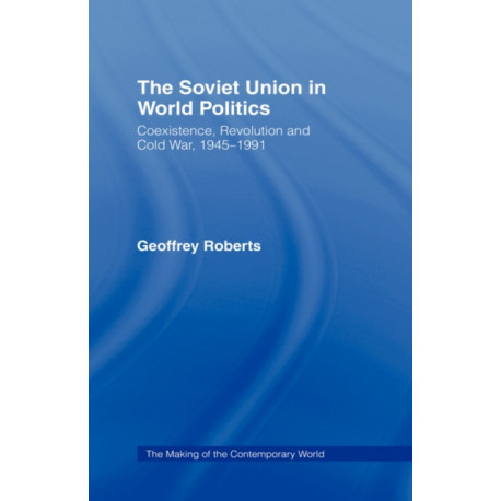 The Soviet Union in World Politics: Coexistence, Revolution and Cold War, 1945–1991