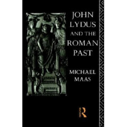 John Lydus and the Roman Past: Antiquarianism and Politics in the Age of Justinian