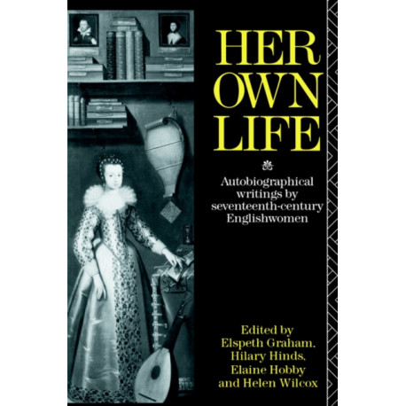 Her Own Life: Autobiographical Writings by Seventeenth-Century Englishwomen