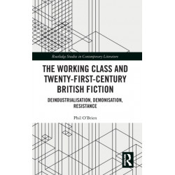 The Working Class and Twenty-First-Century British Fiction: Deindustrialisation, Demonisation, Resistance