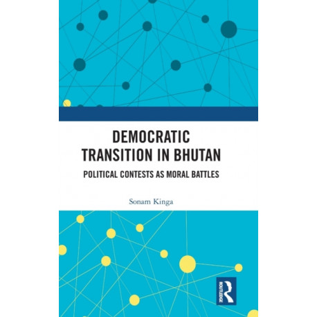 Democratic Transition in Bhutan: Political Contests as Moral Battles