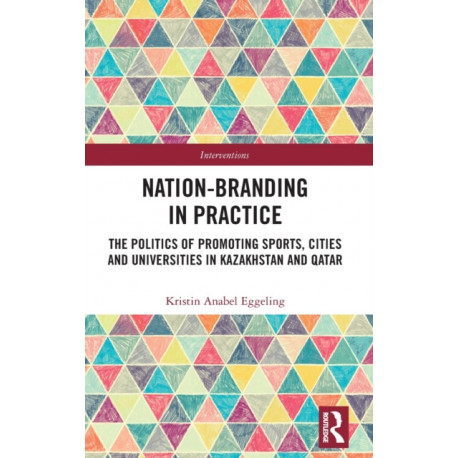 Nation-branding in Practice: The Politics of Promoting Sports, Cities and Universities in Kazakhstan and Qatar