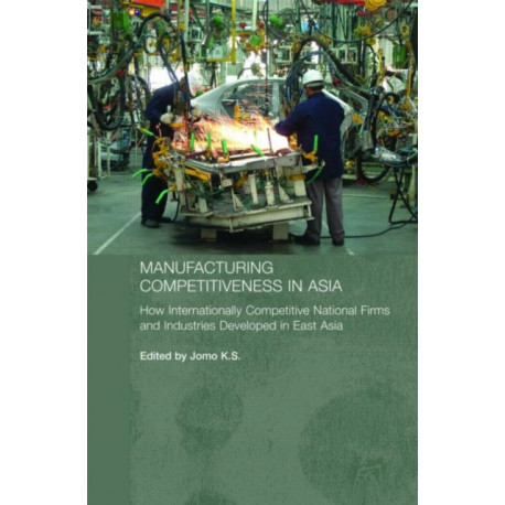 Manufacturing Competitiveness in Asia: How Internationally Competitive National Firms and Industries Developed in East Asia