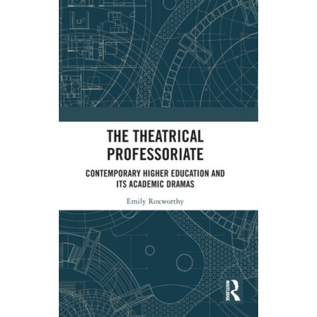 The Theatrical Professoriate: Contemporary Higher Education and Its Academic Dramas