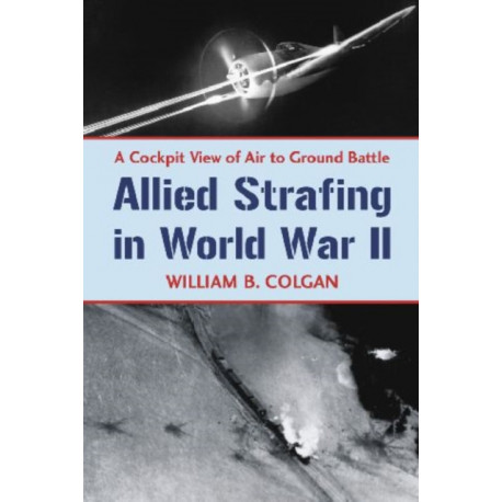 Allied Strafing in World War II: A Cockpit View of Air to Ground Battle