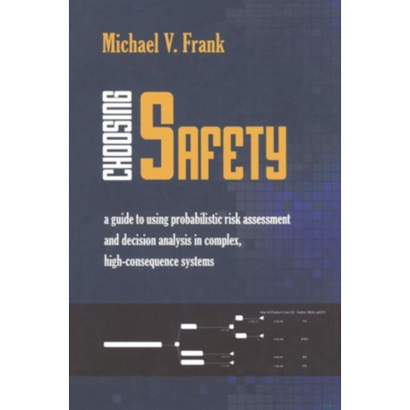 Choosing Safety: A Guide to Using Probabilistic Risk Assessment and Decision Analysis in Complex, High-Consequence Systems