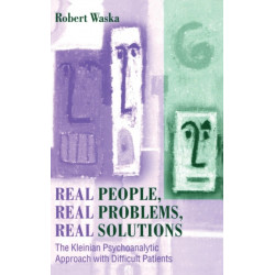 Real People, Real Problems, Real Solutions: The Kleinian Psychoanalytic Approach with Difficult Patients