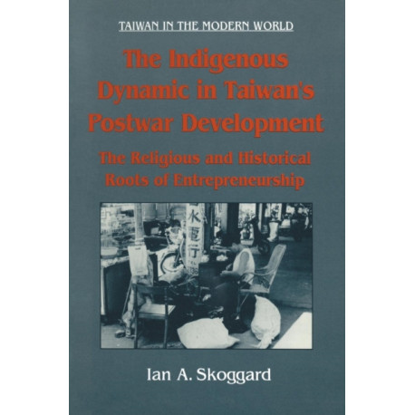 The Indigenous Dynamic in Taiwan's Postwar Development: Religious and Historical Roots of Entrepreneurship: Religious and Historical Roots of Entrepreneurship