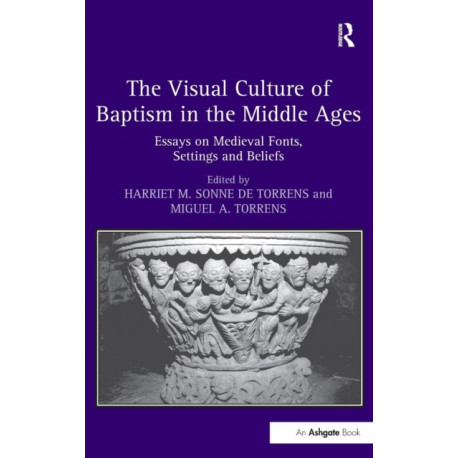 The Visual Culture of Baptism in the Middle Ages: Essays on Medieval Fonts, Settings and Beliefs
