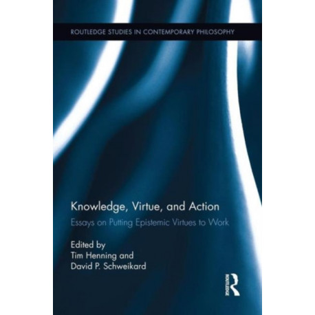 Knowledge, Virtue, and Action: Putting Epistemic Virtues to Work