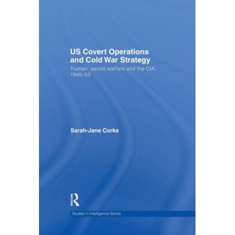 US Covert Operations and Cold War Strategy: Truman, Secret Warfare and the CIA, 1945-53