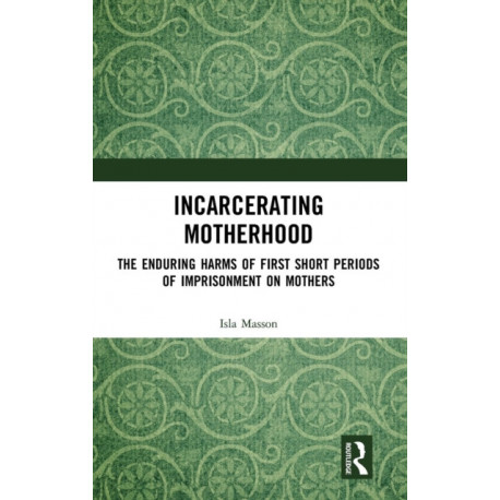 Incarcerating Motherhood: The Enduring Harms of First Short Periods of Imprisonment on Mothers