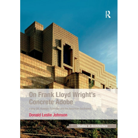 On Frank Lloyd Wright's Concrete Adobe: Irving Gill, Rudolph Schindler and the American Southwest