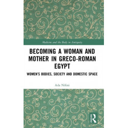Becoming a Woman and Mother in Greco-Roman Egypt: Women’s Bodies, Society and Domestic Space