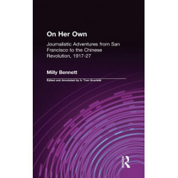 On Her Own: Journalistic Adventures from San Francisco to the Chinese Revolution, 1917-27: Journalistic Adventures from San Francisco to the Chinese Revolution, 1917-27