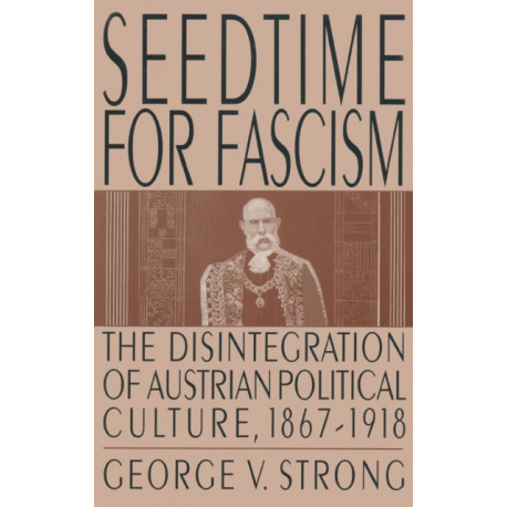 Seedtime for Fascism: Disintegration of Austrian Political Culture, 1867-1918