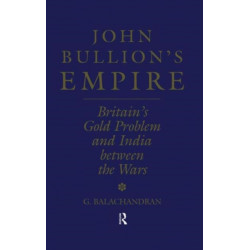 John Bullion's Empire: Britain's Gold Problem and India Between the Wars