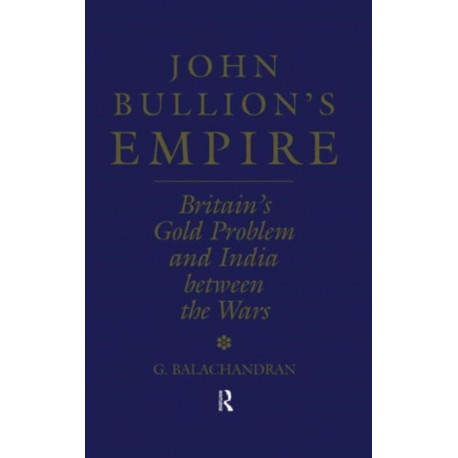 John Bullion's Empire: Britain's Gold Problem and India Between the Wars