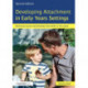 Developing Attachment in Early Years Settings: Nurturing secure relationships from birth to five years