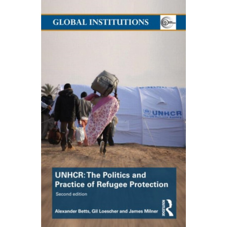 The United Nations High Commissioner for Refugees (UNHCR): The Politics and Practice of Refugee Protection