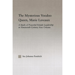 The Mysterious Voodoo Queen, Marie Laveaux: A Study of Powerful Female Leadership in Nineteenth Century New Orleans