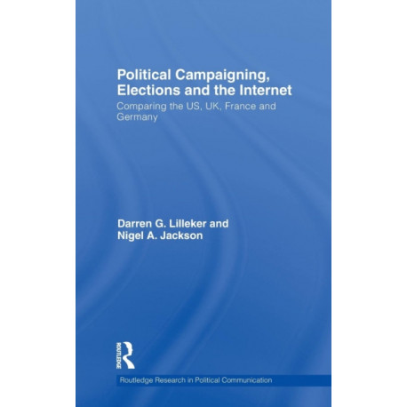 Political Campaigning, Elections and the Internet: Comparing the US, UK, France and Germany