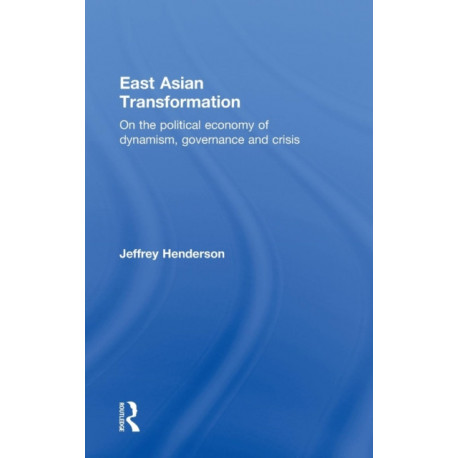 East Asian Transformation: On the Political Economy of Dynamism, Governance and Crisis