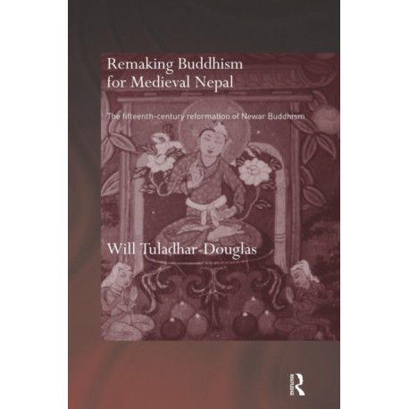 Remaking Buddhism for Medieval Nepal: The Fifteenth-Century Reformation of Newar Buddhism