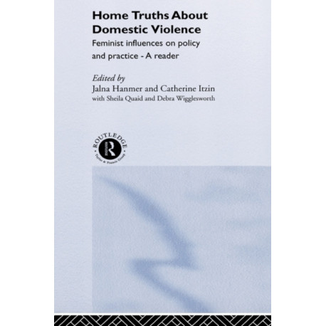 Home Truths About Domestic Violence: Feminist Influences on Policy and Practice - A Reader