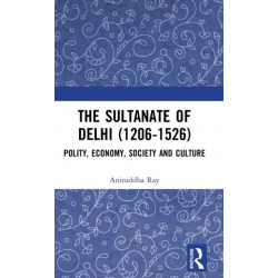 The Sultanate of Delhi (1206-1526): Polity, Economy, Society and Culture
