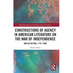 Constructions of Agency in American Literature on the War of Independence: War as Action, 1775-1860