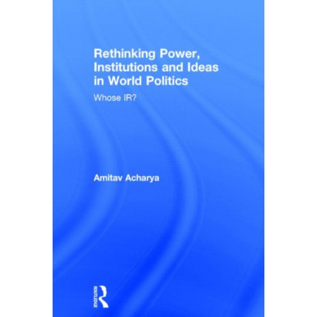 Rethinking Power, Institutions and Ideas in World Politics: Whose IR?