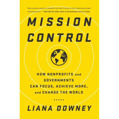 Mission Control: How Nonprofits and Governments Can Focus, Achieve More, and Change the World