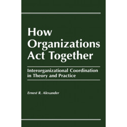 How Organizations Act Together: Interorganizational Coordination in Theory and Practice