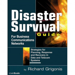 Disaster Survival Guide for Business Communications Networks: Strategies for Planning, Response and Recovery in Data and Telecom Systems