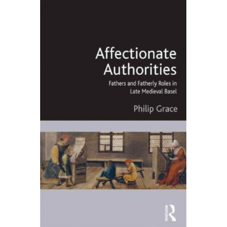 Affectionate Authorities: Fathers and Fatherly Roles in Late Medieval Basel