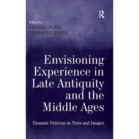 Envisioning Experience in Late Antiquity and the Middle Ages: Dynamic Patterns in Texts and Images