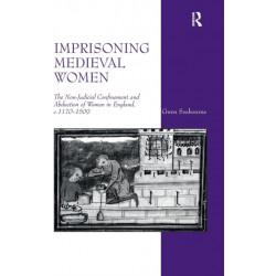 Imprisoning Medieval Women: The Non-Judicial Confinement and Abduction of Women in England, c.1170-1509