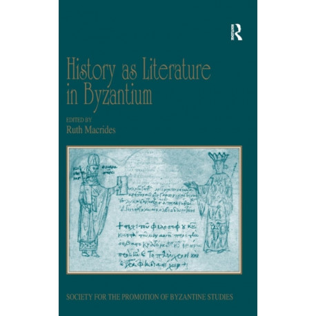 History as Literature in Byzantium: Papers from the Fortieth Spring Symposium of Byzantine Studies, University of Birmingham, April 2007