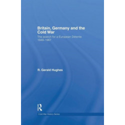 Britain, Germany and the Cold War: The Search for a European Detente 1949–1967