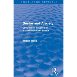 Desire and Anxiety (Routledge Revivals): Circulations of Sexuality in Shakespearean Drama