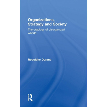 Organizations, Strategy and Society: The Orgology of Disorganized Worlds